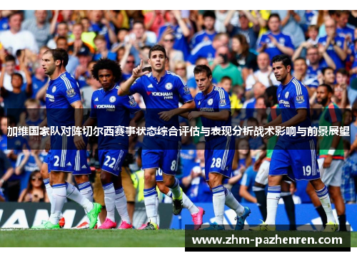 加维国家队对阵切尔西赛事状态综合评估与表现分析战术影响与前景展望 加维国家队对阵切尔西赛事状态综合评估与表现分析战术影响与前景展望