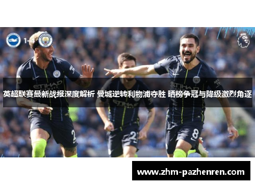 英超联赛最新战报深度解析 曼城逆转利物浦夺胜 晒榜争冠与降级激烈角逐