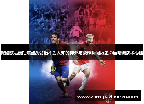 探秘欧冠豪门焦点战背后不为人知的博弈与荣耀瞬间历史命运暗流战术心理 探秘欧冠豪门焦点战背后不为人知的博弈与荣耀瞬间历史命运暗流战术心理