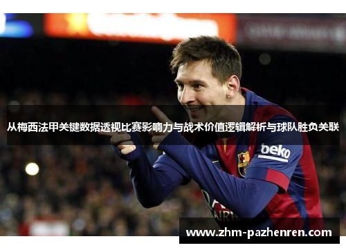 从梅西法甲关键数据透视比赛影响力与战术价值逻辑解析与球队胜负关联 从梅西法甲关键数据透视比赛影响力与战术价值逻辑解析与球队胜负关联
