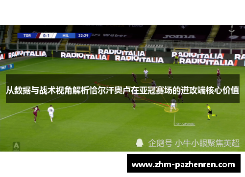 从数据与战术视角解析恰尔汗奥卢在亚冠赛场的进攻端核心价值
