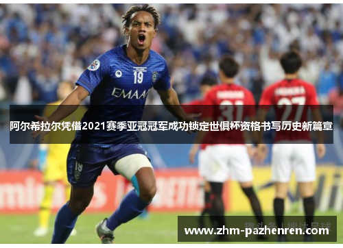 阿尔希拉尔凭借2021赛季亚冠冠军成功锁定世俱杯资格书写历史新篇章 阿尔希拉尔凭借2021赛季亚冠冠军成功锁定世俱杯资格书写历史新篇章