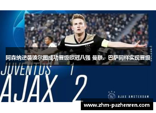 阿森纳逆袭波尔图成功晋级欧冠八强 曼联、巴萨同样实现晋级 阿森纳逆袭波尔图成功晋级欧冠八强 曼联、巴萨同样实现晋级