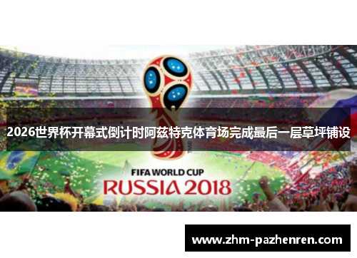 2026世界杯开幕式倒计时阿兹特克体育场完成最后一层草坪铺设 2026世界杯开幕式倒计时阿兹特克体育场完成最后一层草坪铺设
