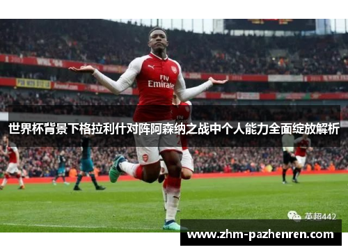 世界杯背景下格拉利什对阵阿森纳之战中个人能力全面绽放解析