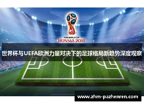 世界杯与UEFA欧洲力量对决下的足球格局新趋势深度观察