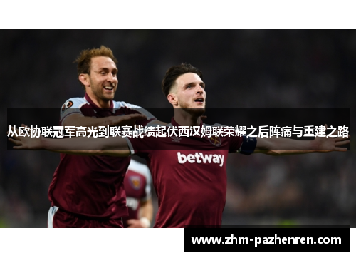 从欧协联冠军高光到联赛战绩起伏西汉姆联荣耀之后阵痛与重建之路