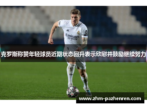 克罗斯称赞年轻球员近期状态回升表示欣慰并鼓励继续努力 克罗斯称赞年轻球员近期状态回升表示欣慰并鼓励继续努力