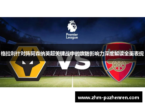 格拉利什对阵阿森纳英超关键战中的攻防影响力深度解读全面表现 格拉利什对阵阿森纳英超关键战中的攻防影响力深度解读全面表现