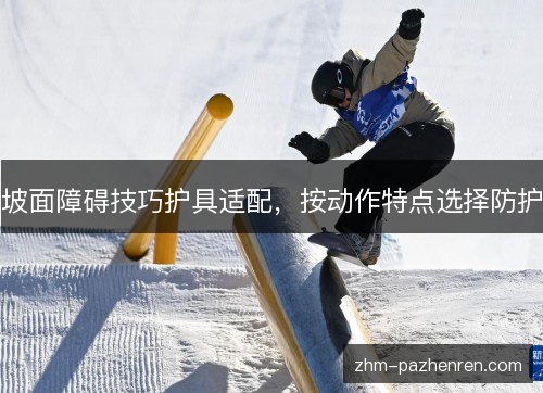 坡面障碍技巧护具适配，按动作特点选择防护